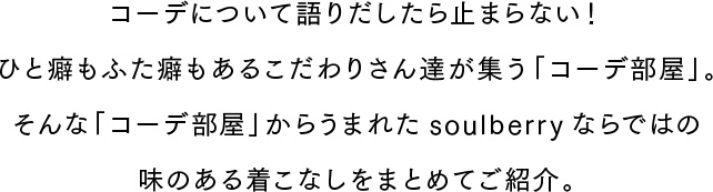 コーデについて語りだしたら止まらない！ひと癖もふた癖もあるこだわりさん達が集う「コーデ部屋」。