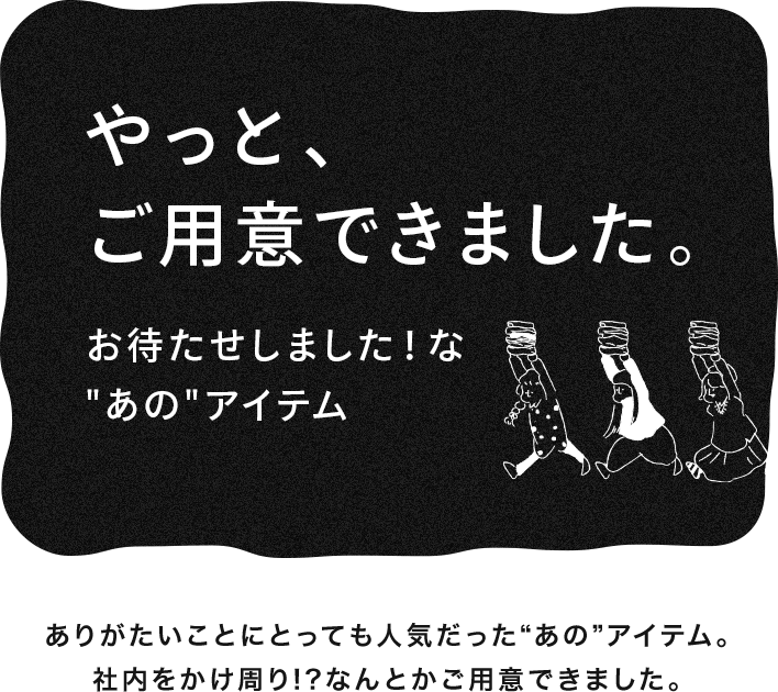 やっと、ご用意できました。お待たせしました！“あの”アイテム